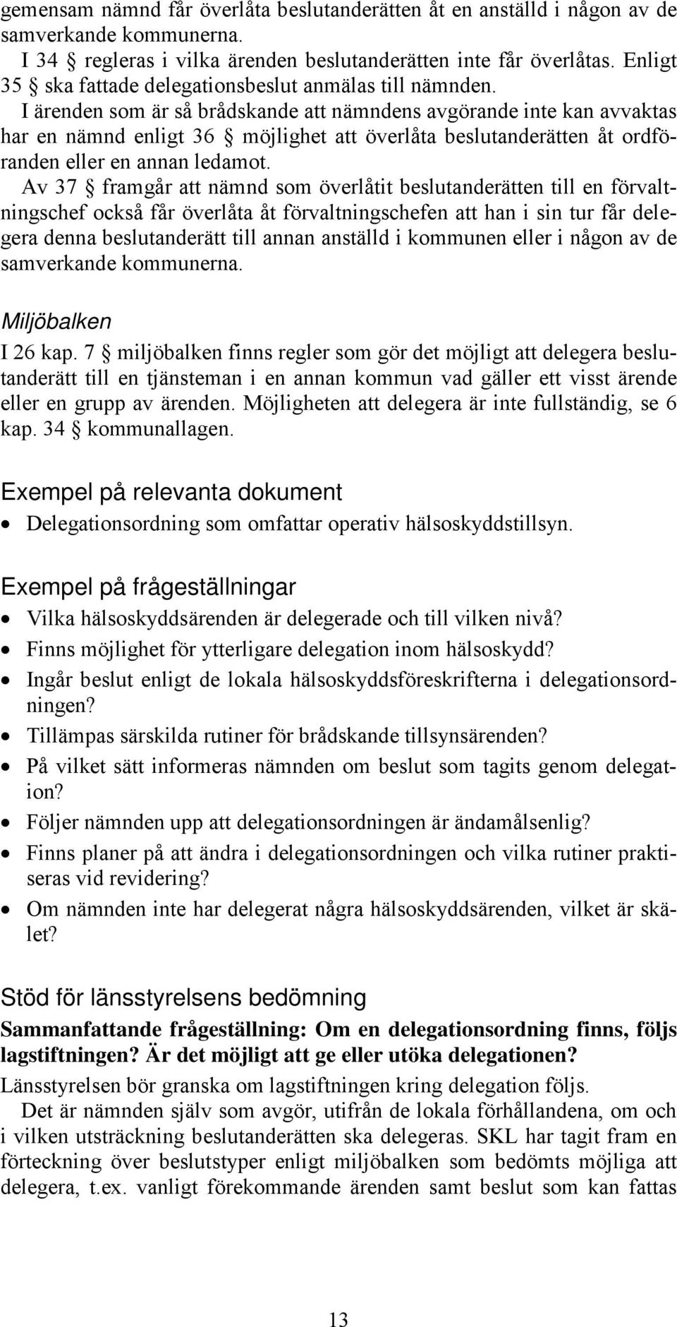 I ärenden som är så brådskande att nämndens avgörande inte kan avvaktas har en nämnd enligt 36 möjlighet att överlåta beslutanderätten åt ordföranden eller en annan ledamot.