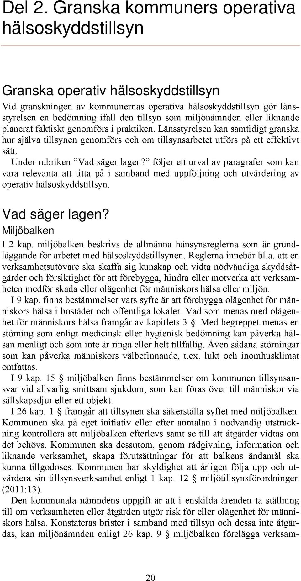 miljönämnden eller liknande planerat faktiskt genomförs i praktiken. Länsstyrelsen kan samtidigt granska hur själva tillsynen genomförs och om tillsynsarbetet utförs på ett effektivt sätt.