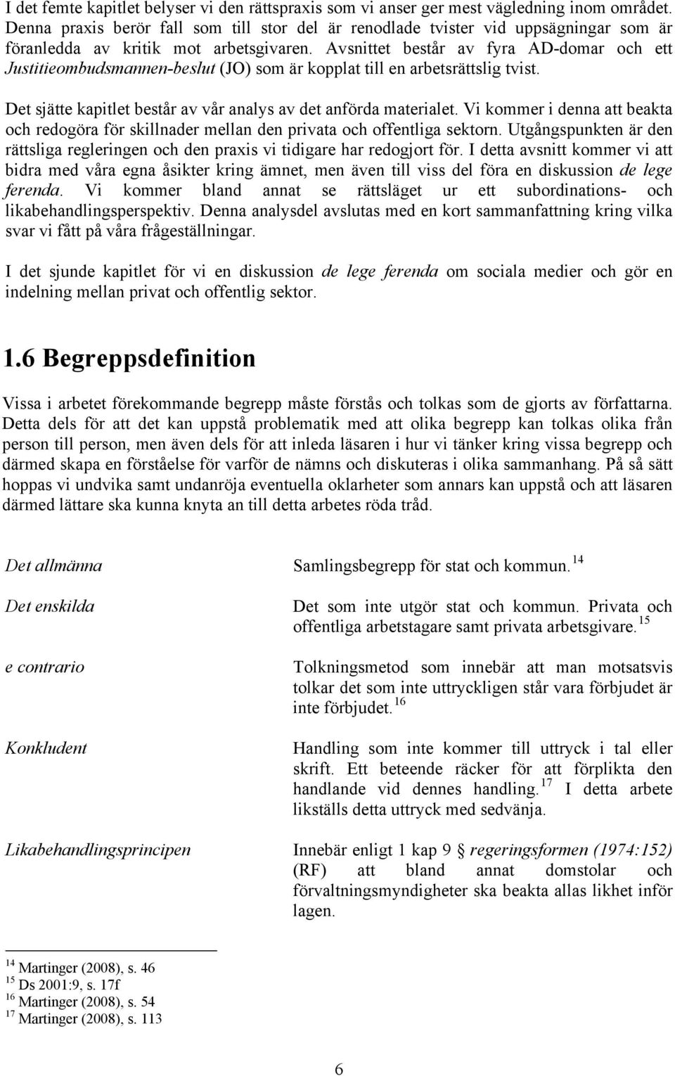 Avsnittet består av fyra AD-domar och ett Justitieombudsmannen-beslut (JO) som är kopplat till en arbetsrättslig tvist. Det sjätte kapitlet består av vår analys av det anförda materialet.