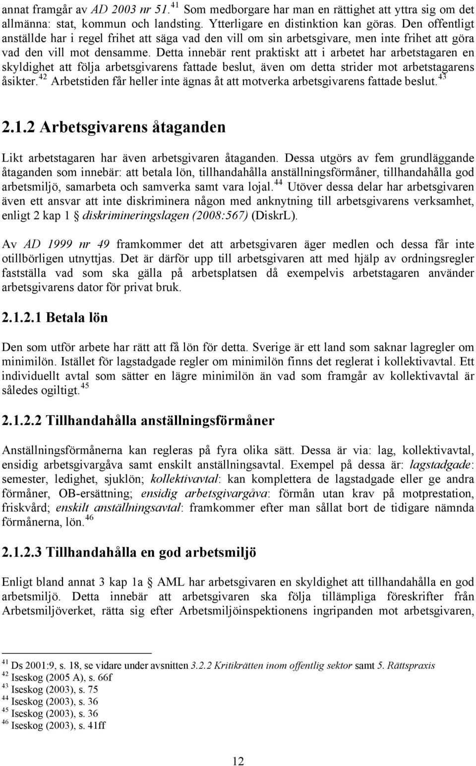 Detta innebär rent praktiskt att i arbetet har arbetstagaren en skyldighet att följa arbetsgivarens fattade beslut, även om detta strider mot arbetstagarens åsikter.