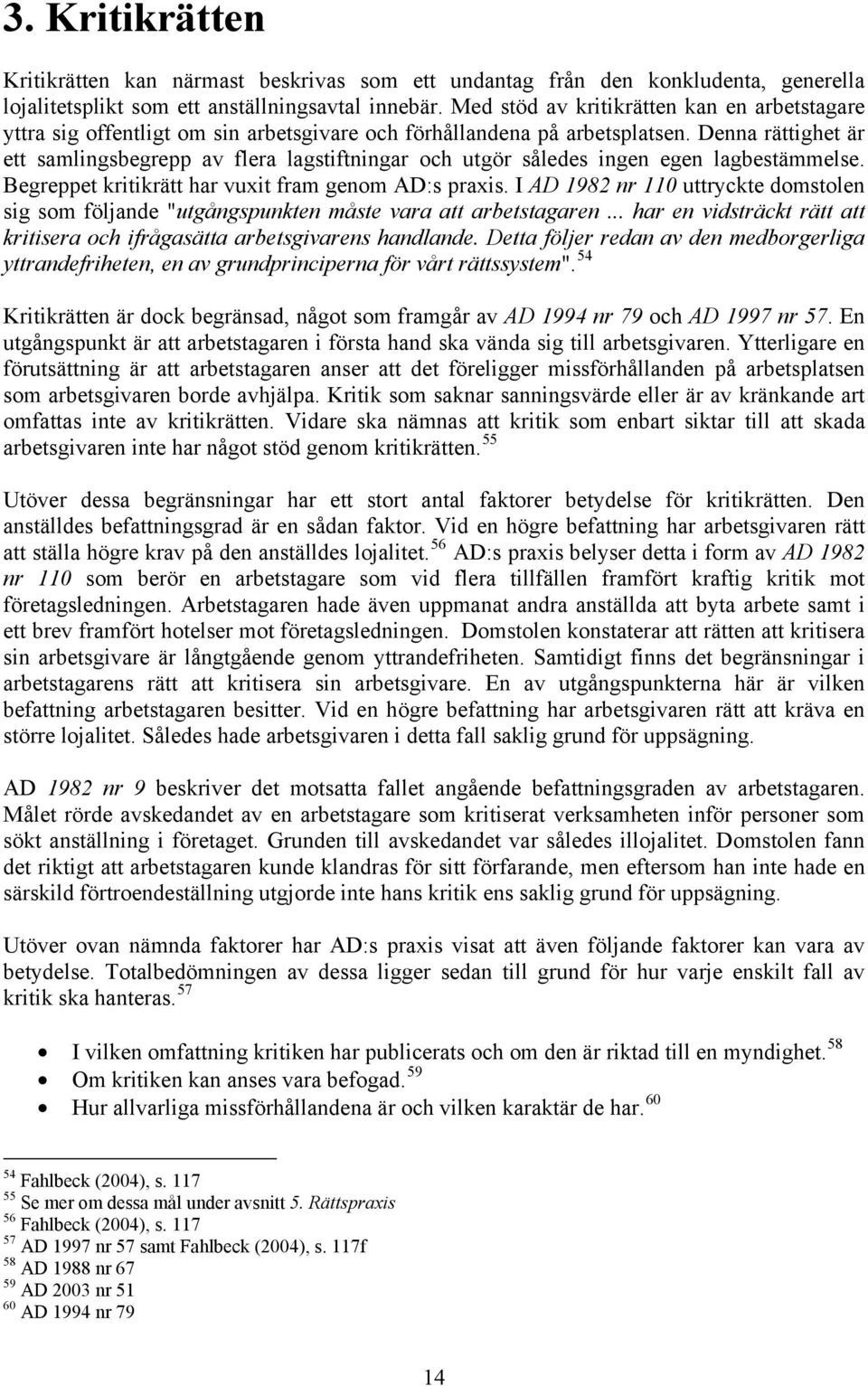 Denna rättighet är ett samlingsbegrepp av flera lagstiftningar och utgör således ingen egen lagbestämmelse. Begreppet kritikrätt har vuxit fram genom AD:s praxis.