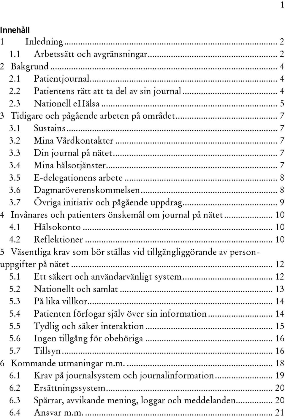 6 Dagmaröverenskommelsen... 8 3.7 Övriga initiativ och pågående uppdrag... 9 4 Invånares och patienters önskemål om journal på nätet... 10 4.1 Hälsokonto... 10 4.2 Reflektioner.