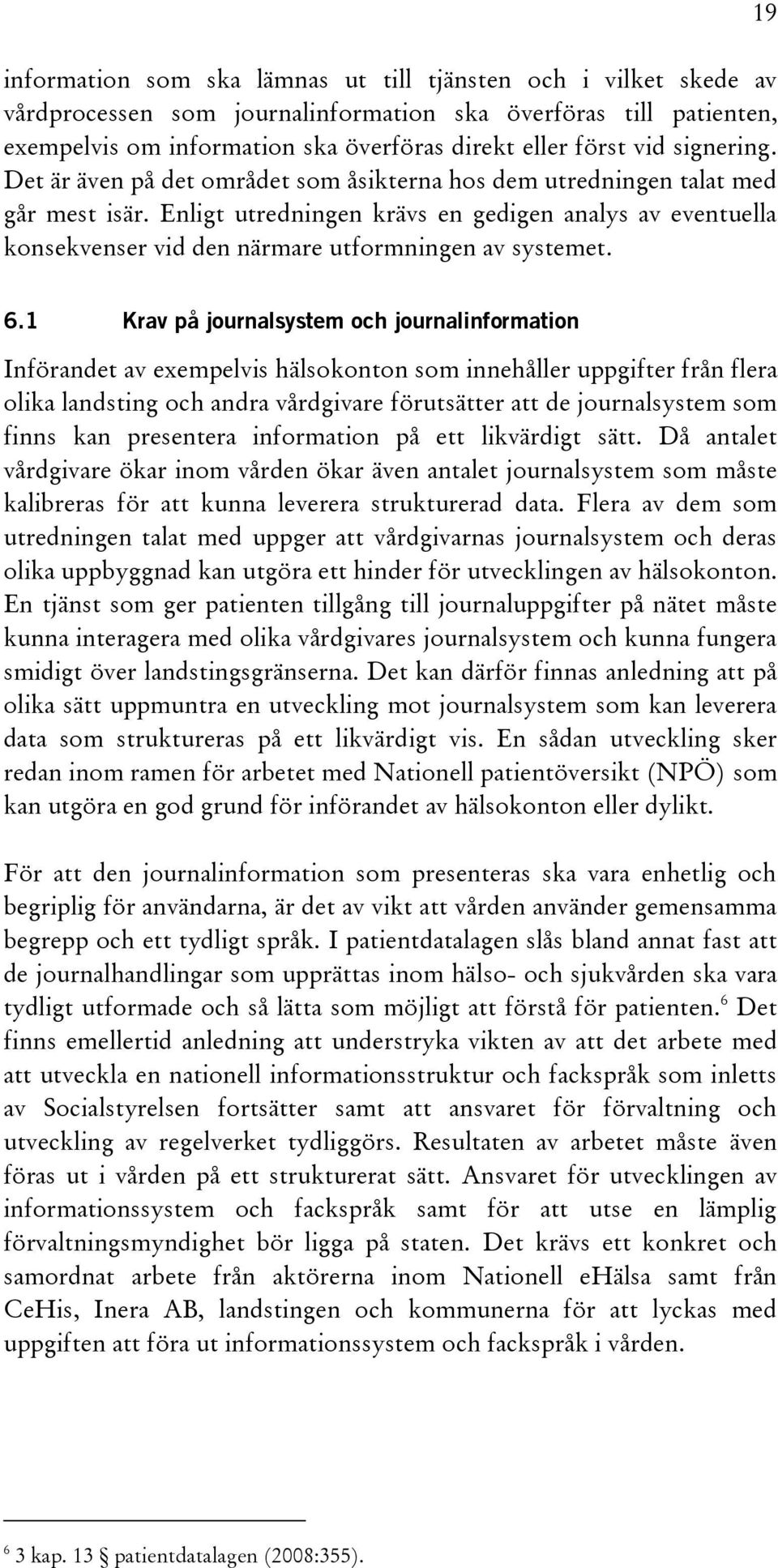 Enligt utredningen krävs en gedigen analys av eventuella konsekvenser vid den närmare utformningen av systemet. 19 6.