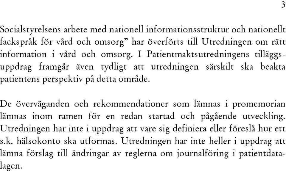 De överväganden och rekommendationer som lämnas i promemorian lämnas inom ramen för en redan startad och pågående utveckling.