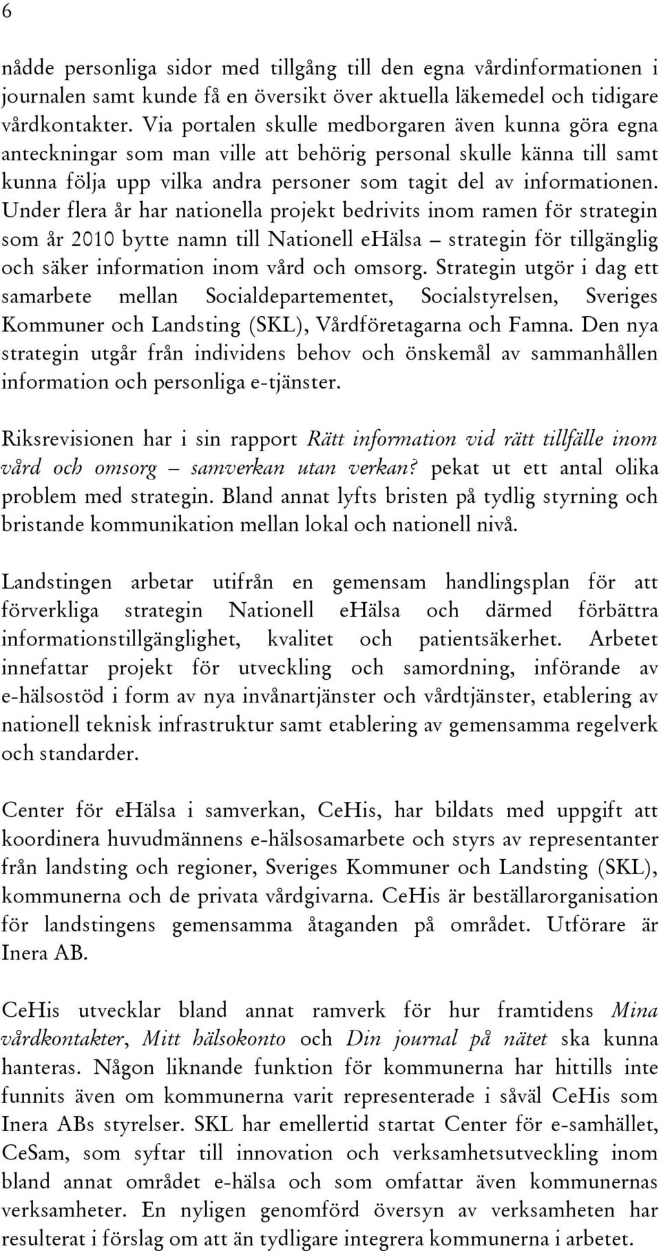 Under flera år har nationella projekt bedrivits inom ramen för strategin som år 2010 bytte namn till Nationell ehälsa strategin för tillgänglig och säker information inom vård och omsorg.