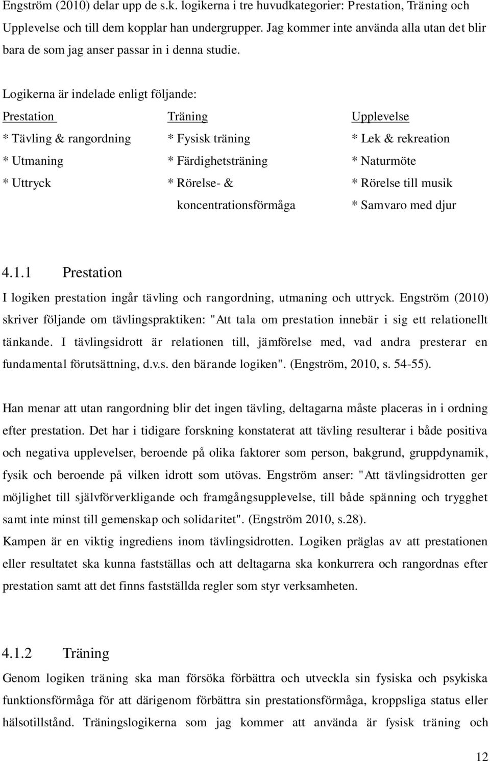 Logikerna är indelade enligt följande: Prestation Träning Upplevelse * Tävling & rangordning * Fysisk träning * Lek & rekreation * Utmaning * Färdighetsträning * Naturmöte * Uttryck * Rörelse- & *