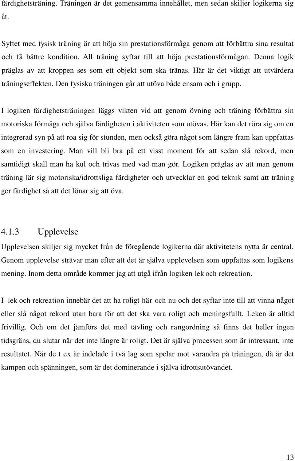 Denna logik präglas av att kroppen ses som ett objekt som ska tränas. Här är det viktigt att utvärdera träningseffekten. Den fysiska träningen går att utöva både ensam och i grupp.