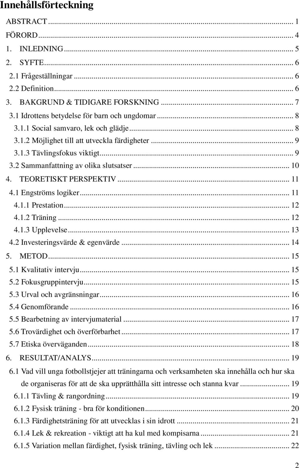 .. 10 4. TEORETISKT PERSPEKTIV... 11 4.1 Engströms logiker... 11 4.1.1 Prestation... 12 4.1.2 Träning... 12 4.1.3 Upplevelse... 13 4.2 Investeringsvärde & egenvärde... 14 5. METOD... 15 5.