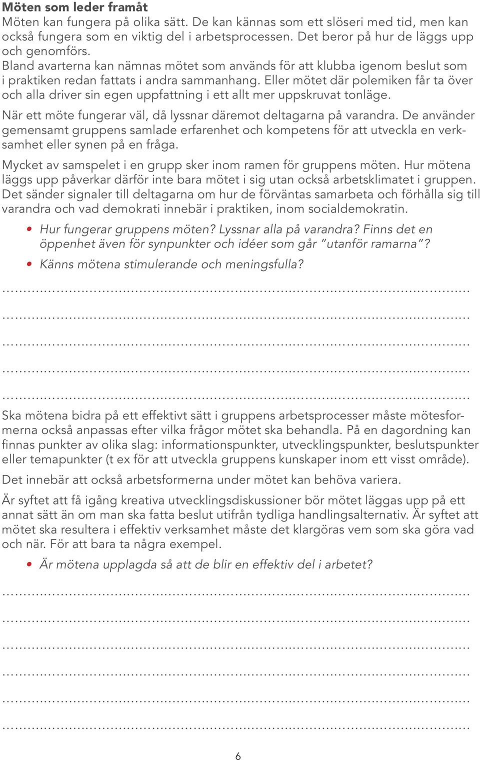 Eller mötet där polemiken får ta över och alla driver sin egen uppfattning i ett allt mer uppskruvat tonläge. När ett möte fungerar väl, då lyssnar däremot deltagarna på varandra.