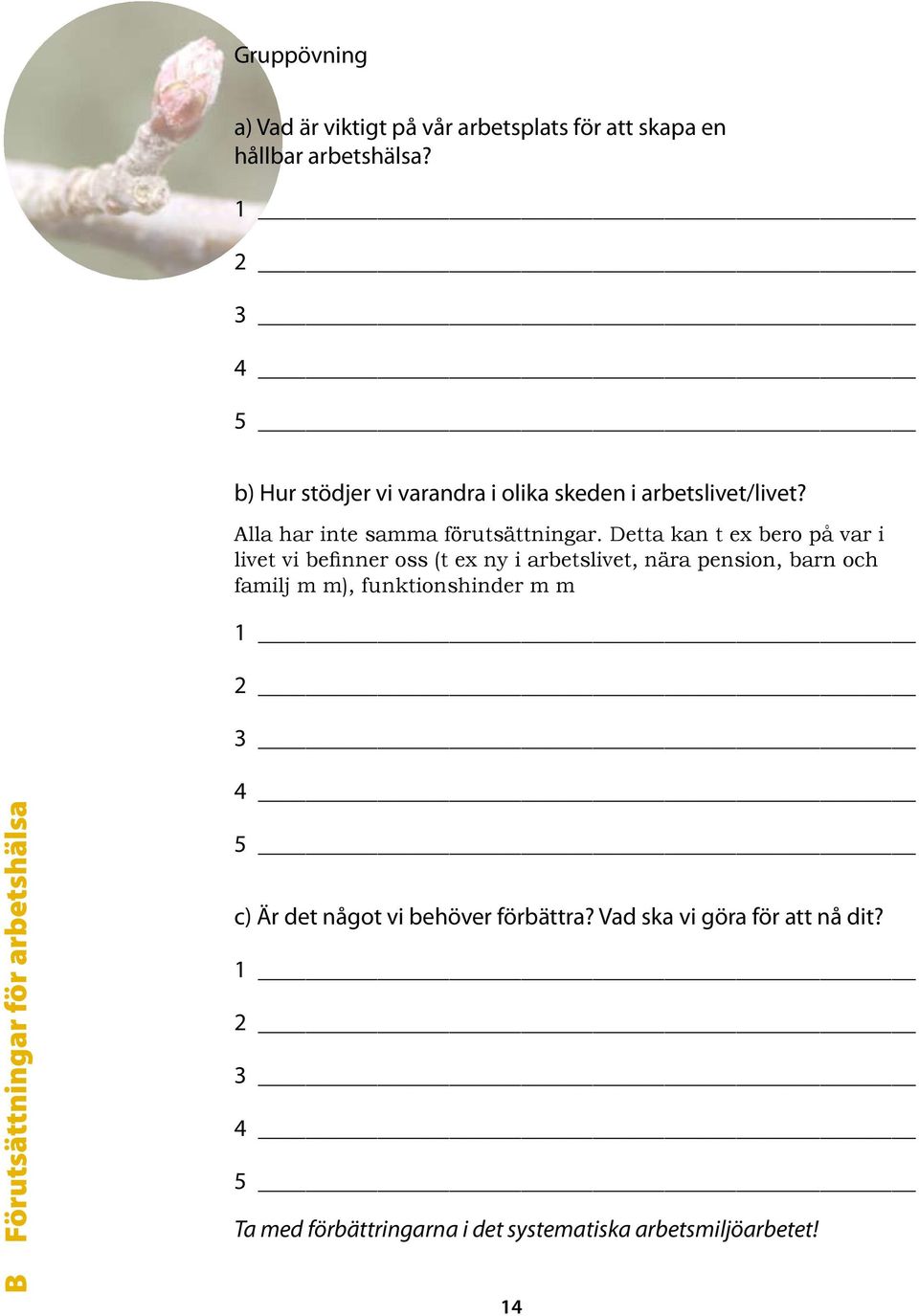 Detta kan t ex bero på var i livet vi befinner oss (t ex ny i arbetslivet, nära pension, barn och familj m m), funktionshinder m