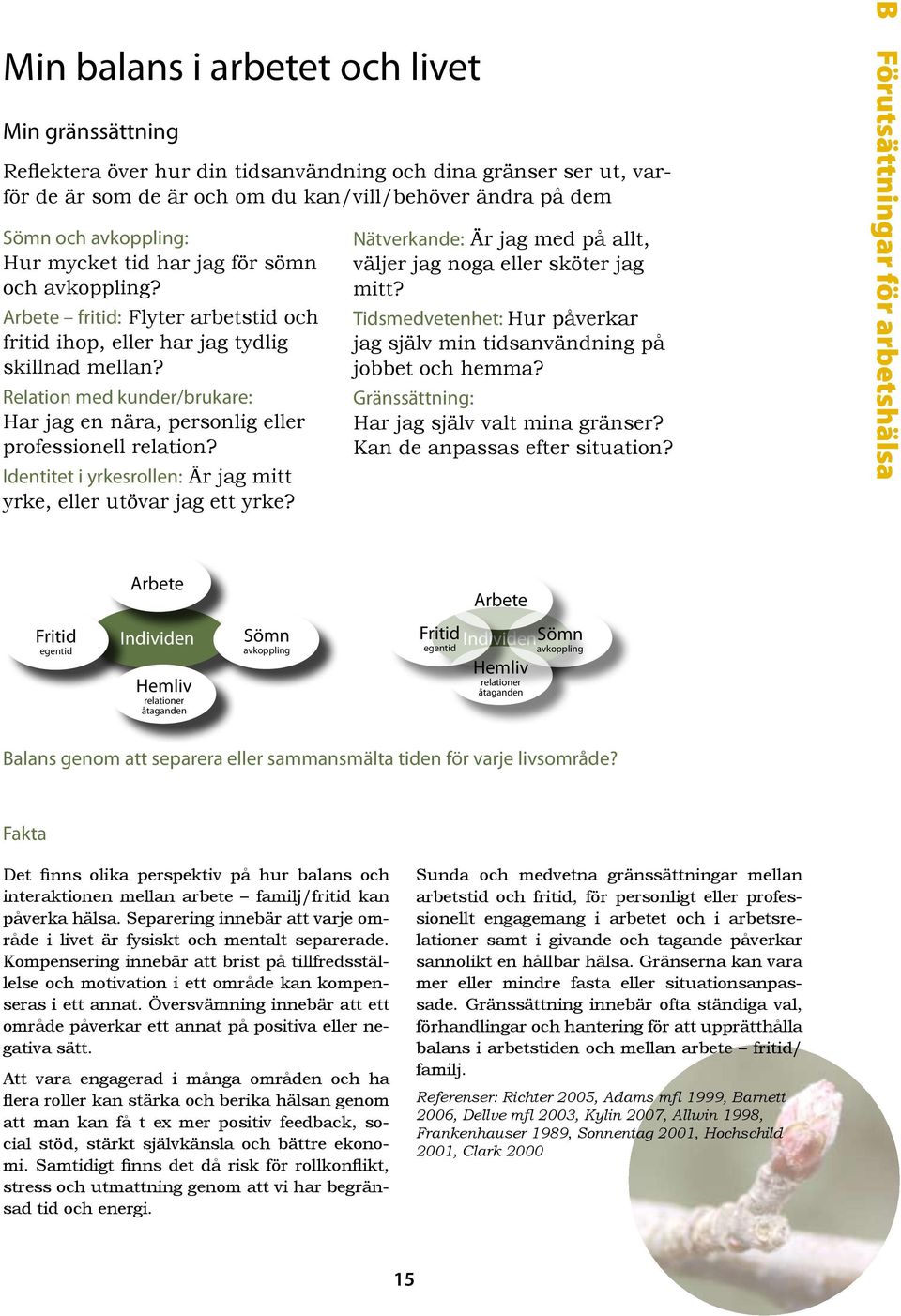 Relation med kunder/brukare: Har jag en nära, personlig eller professionell relation? Identitet i yrkesrollen: Är jag mitt yrke, eller utövar jag ett yrke?