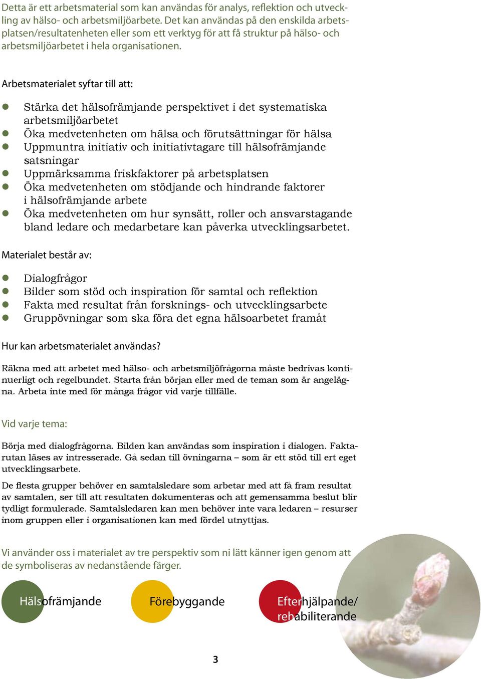 Arbetsmaterialet syftar till att: Stärka det hälsofrämjande perspektivet i det systematiska arbetsmiljöarbetet Öka medvetenheten om hälsa och förutsättningar för hälsa Uppmuntra initiativ och