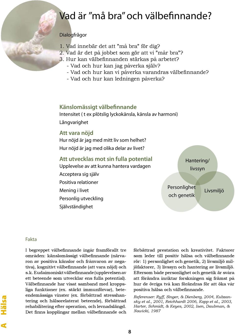 Känslomässigt välbefinnande Intensitet ( t ex plötslig lyckokänsla, känsla av harmoni) Långvarighet Att vara nöjd Hur nöjd är jag med mitt liv som helhet? Hur nöjd är jag med olika delar av livet?