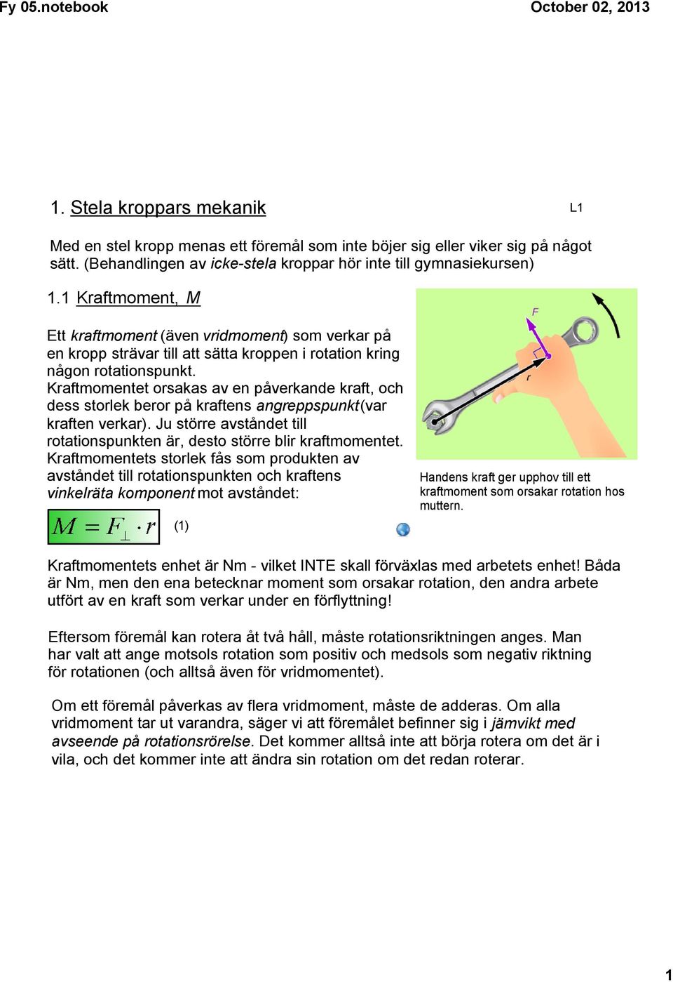 Kraftmomentet orsakas av en påverkande kraft, och dess storlek beror på kraftens angreppspunkt (var kraften verkar). Ju större avståndet till rotationspunkten är, desto större blir kraftmomentet.