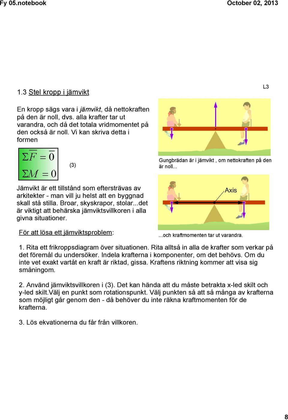 Broar, skyskrapor, stolar...det är viktigt att behärska jämviktsvillkoren i alla givna situationer. För att lösa ett jämviktsproblem:...och kraftmomenten tar ut varandra. 1.