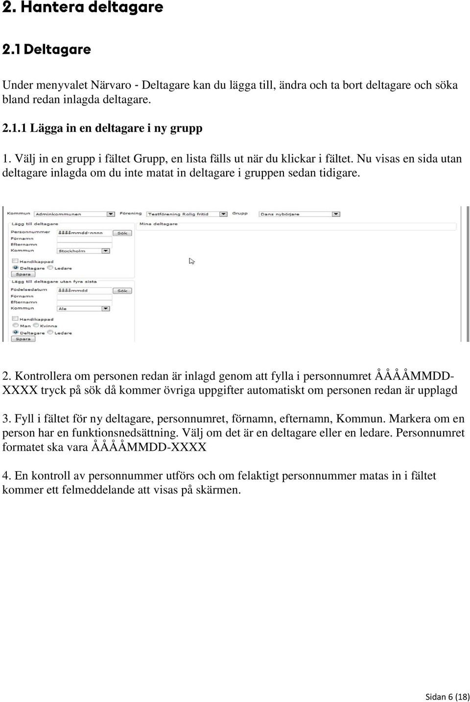 Kontrollera om personen redan är inlagd genom att fylla i personnumret ÅÅÅÅMMDD- XXXX tryck på sök då kommer övriga uppgifter automatiskt om personen redan är upplagd 3.