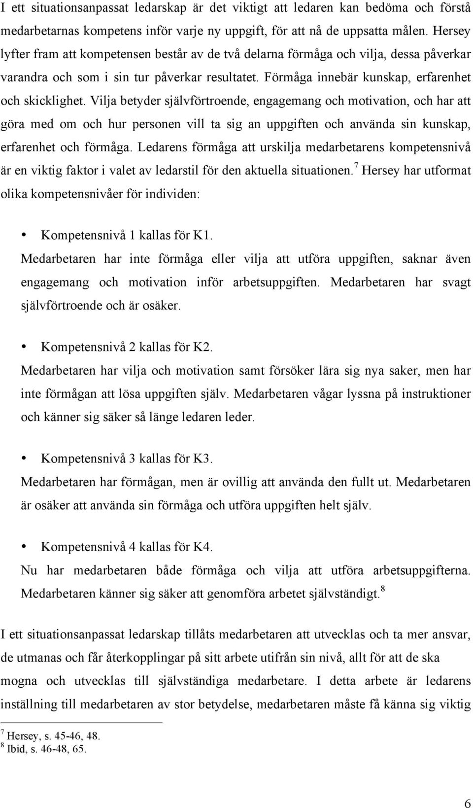 Vilja betyder självförtroende, engagemang och motivation, och har att göra med om och hur personen vill ta sig an uppgiften och använda sin kunskap, erfarenhet och förmåga.