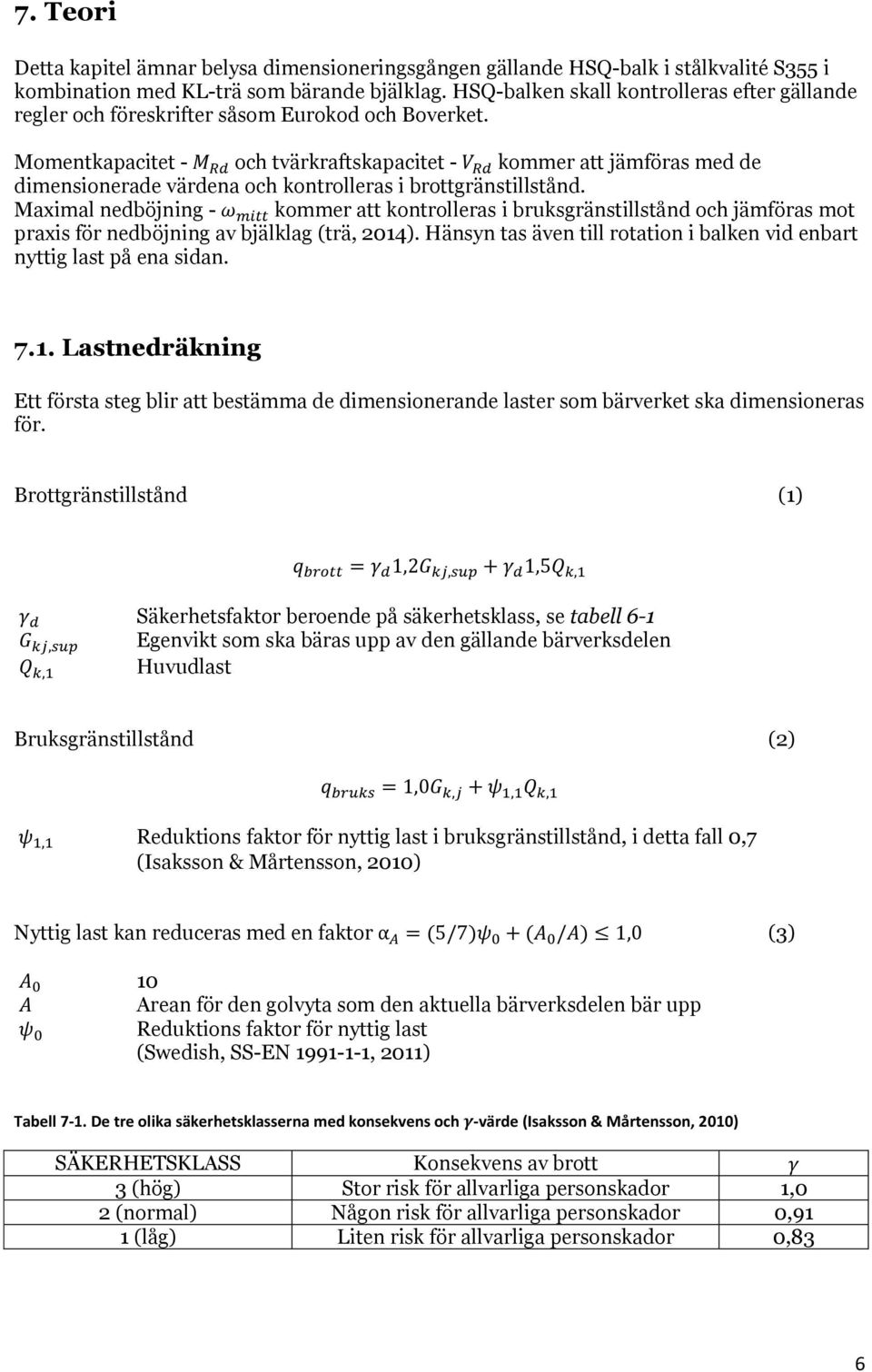 Momentkapacitet - M Rd och tvärkraftskapacitet - V Rd kommer att jämföras med de dimensionerade värdena och kontrolleras i brottgränstillstånd.