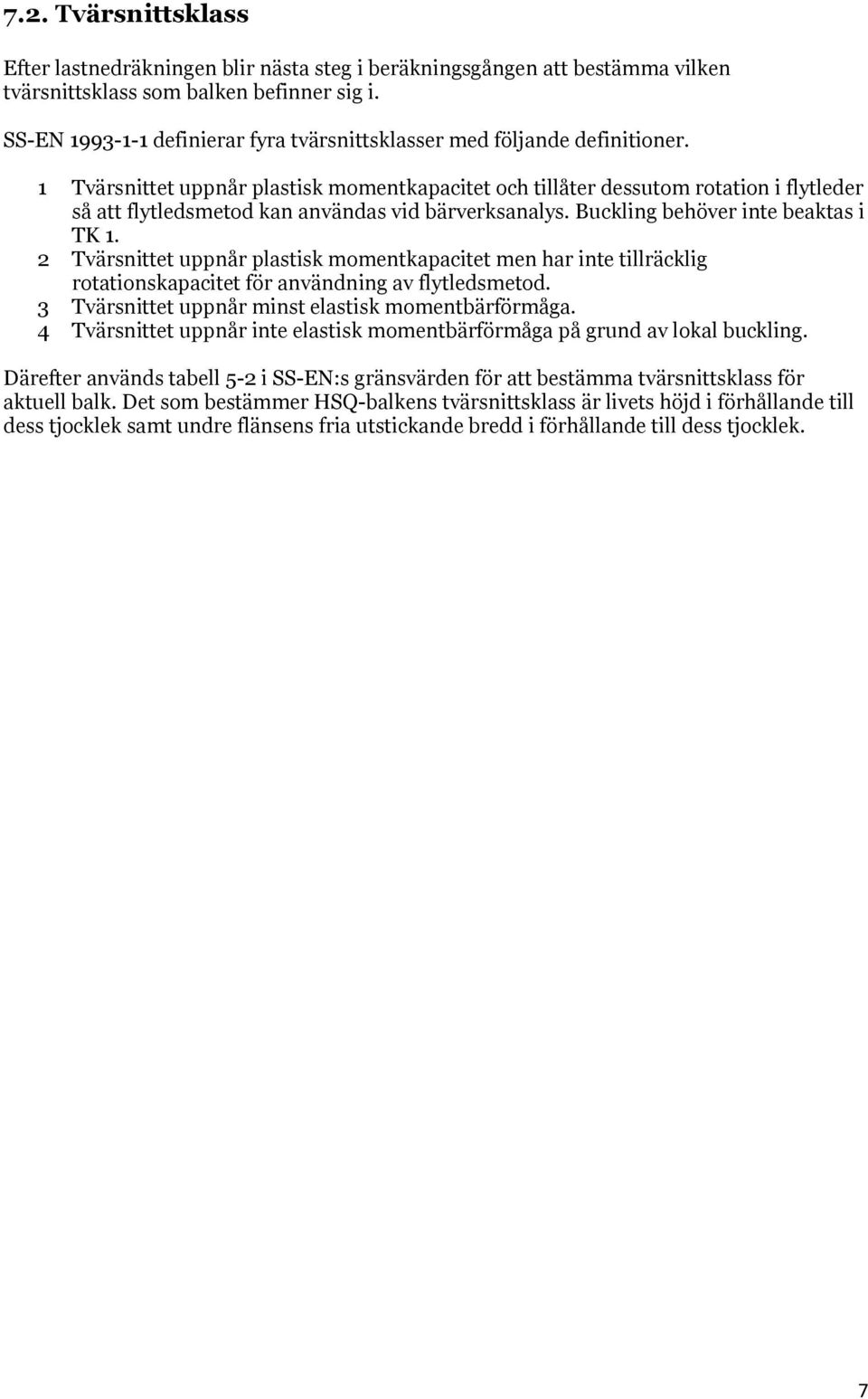 1 Tvärsnittet uppnår plastisk momentkapacitet och tillåter dessutom rotation i flytleder så att flytledsmetod kan användas vid bärverksanalys. Buckling behöver inte beaktas i TK 1.