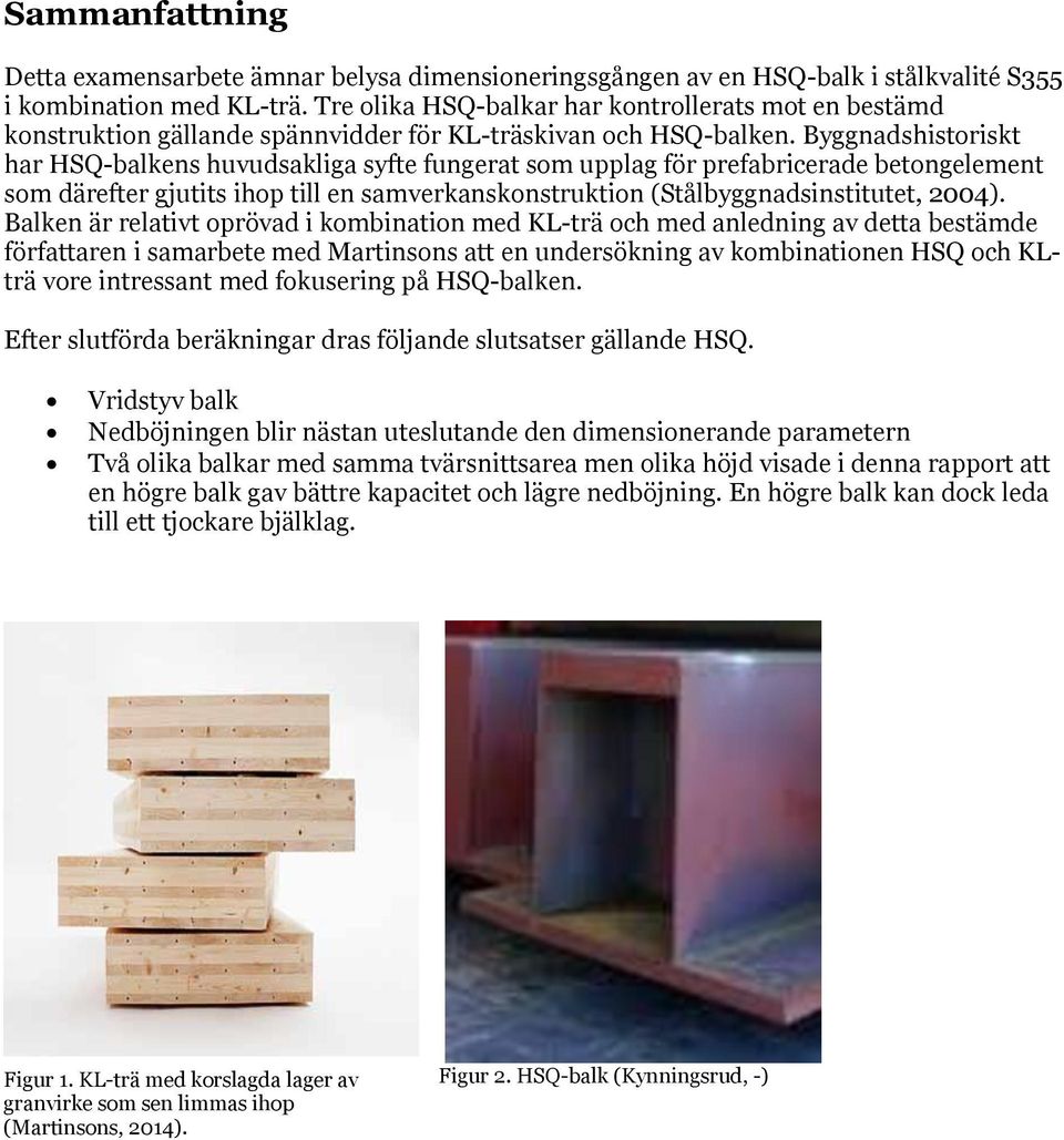 Byggnadshistoriskt har HSQ-balkens huvudsakliga syfte fungerat som upplag för prefabricerade betongelement som därefter gjutits ihop till en samverkanskonstruktion (Stålbyggnadsinstitutet, 2004).