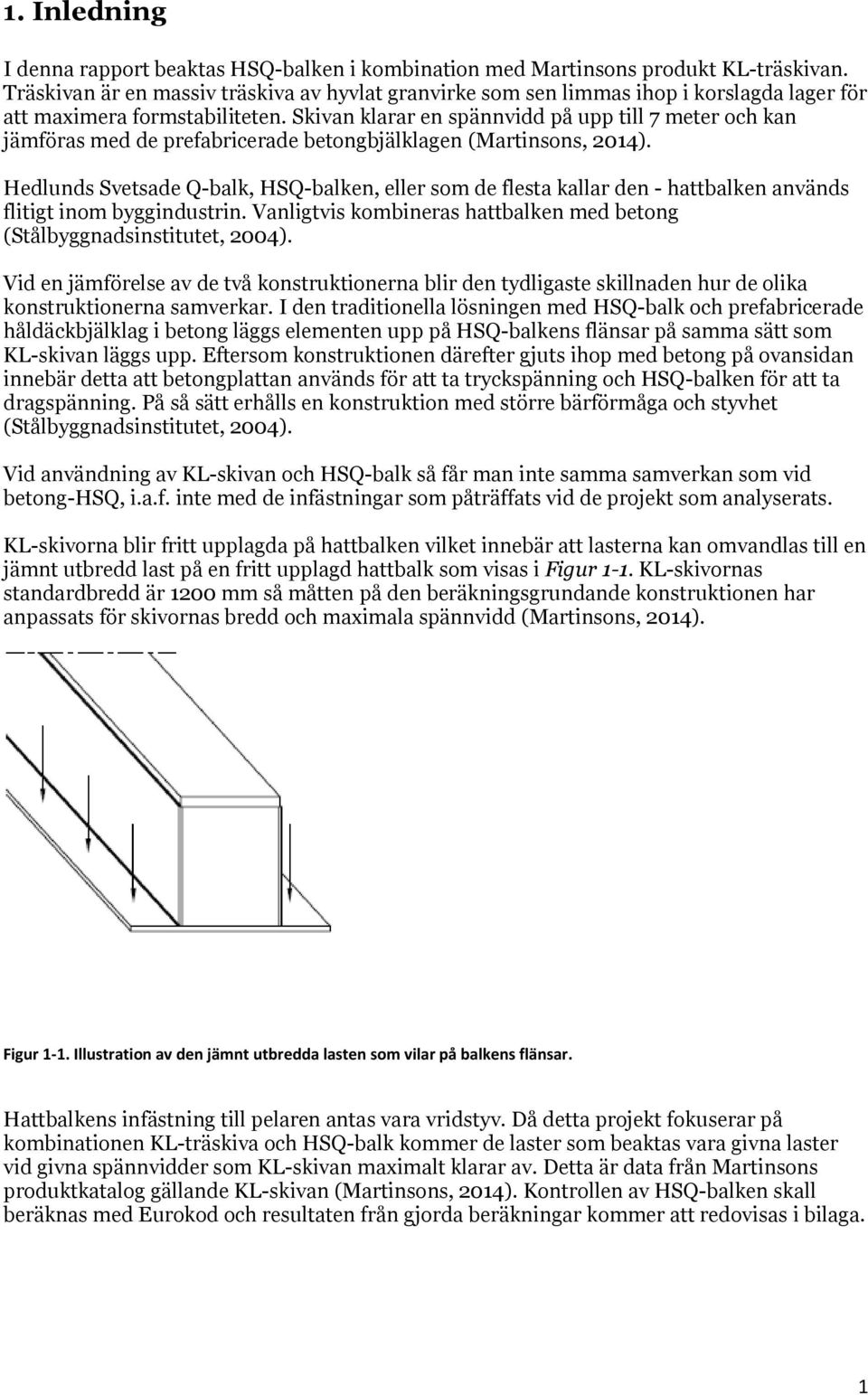 Skivan klarar en spännvidd på upp till 7 meter och kan jämföras med de prefabricerade betongbjälklagen (Martinsons, 2014).