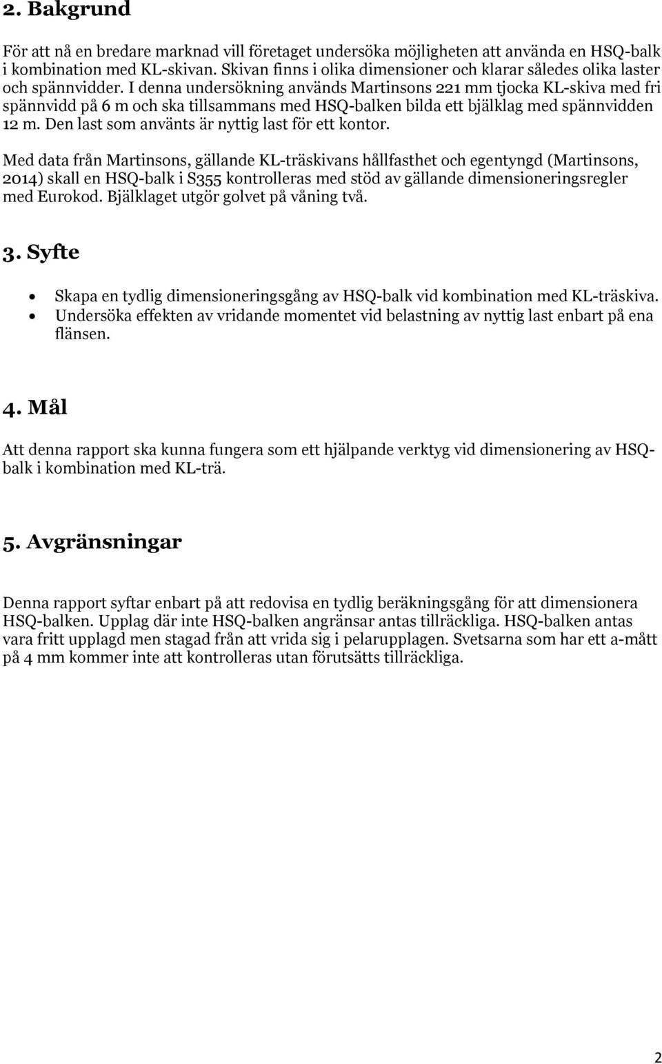 I denna undersökning används Martinsons 221 mm tjocka KL-skiva med fri spännvidd på 6 m och ska tillsammans med HSQ-balken bilda ett bjälklag med spännvidden 12 m.