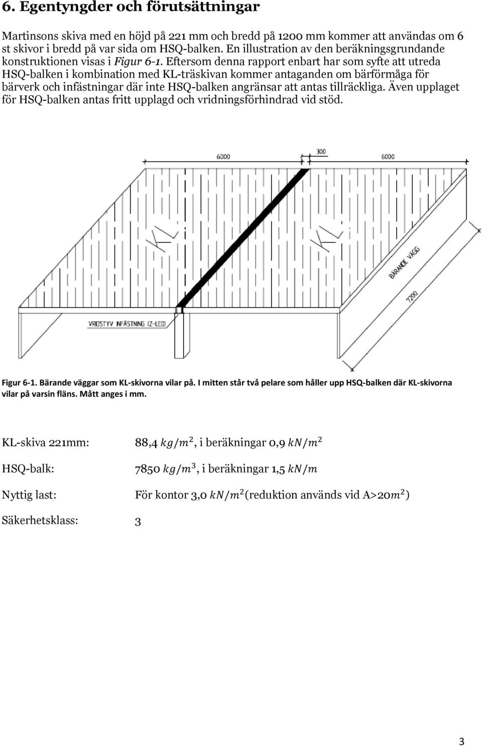 Eftersom denna rapport enbart har som syfte att utreda HSQ-balken i kombination med KL-träskivan kommer antaganden om bärförmåga för bärverk och infästningar där inte HSQ-balken angränsar att antas