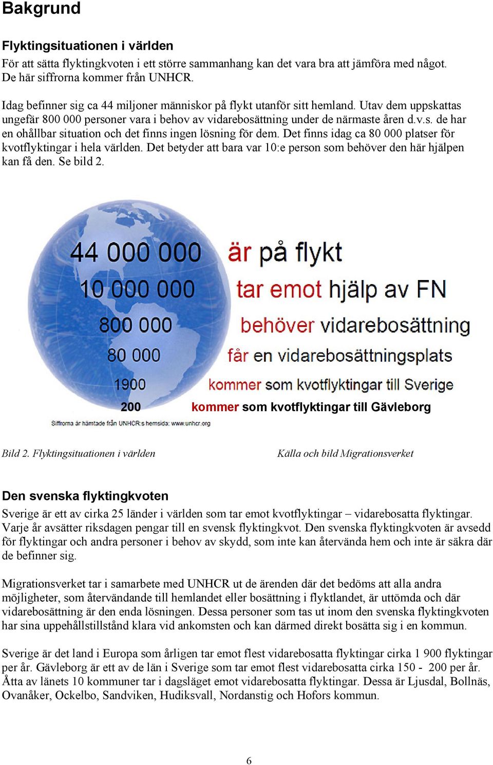 Det finns idag ca 80 000 platser för kvotflyktingar i hela världen. Det betyder att bara var 10:e person som behöver den här hjälpen kan få den. Se bild 2.