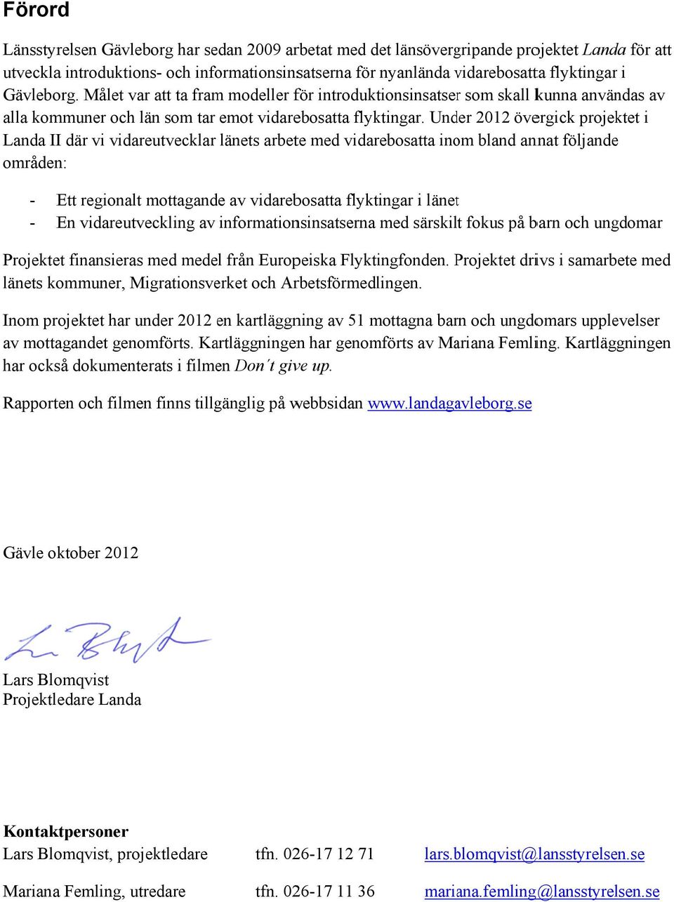 Under 2012 övergick projektet i Landa III där vi vidareutvecklar länets arbete med vidarebosatta inom bland annat följande områden: - Ett regionalt mottagande av vidarebosatta flyktingar i länett -