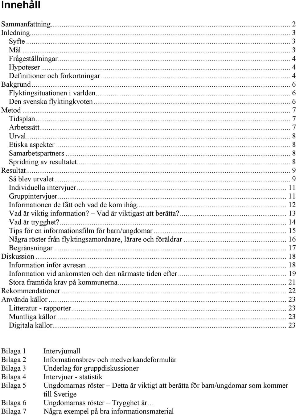 .. 9 Individuella intervjuer... 11 Gruppintervjuer... 11 Informationen de fått och vad de kom ihåg... 12 Vad är viktig information? Vad är viktigast att berätta?... 13 Vad är trygghet?