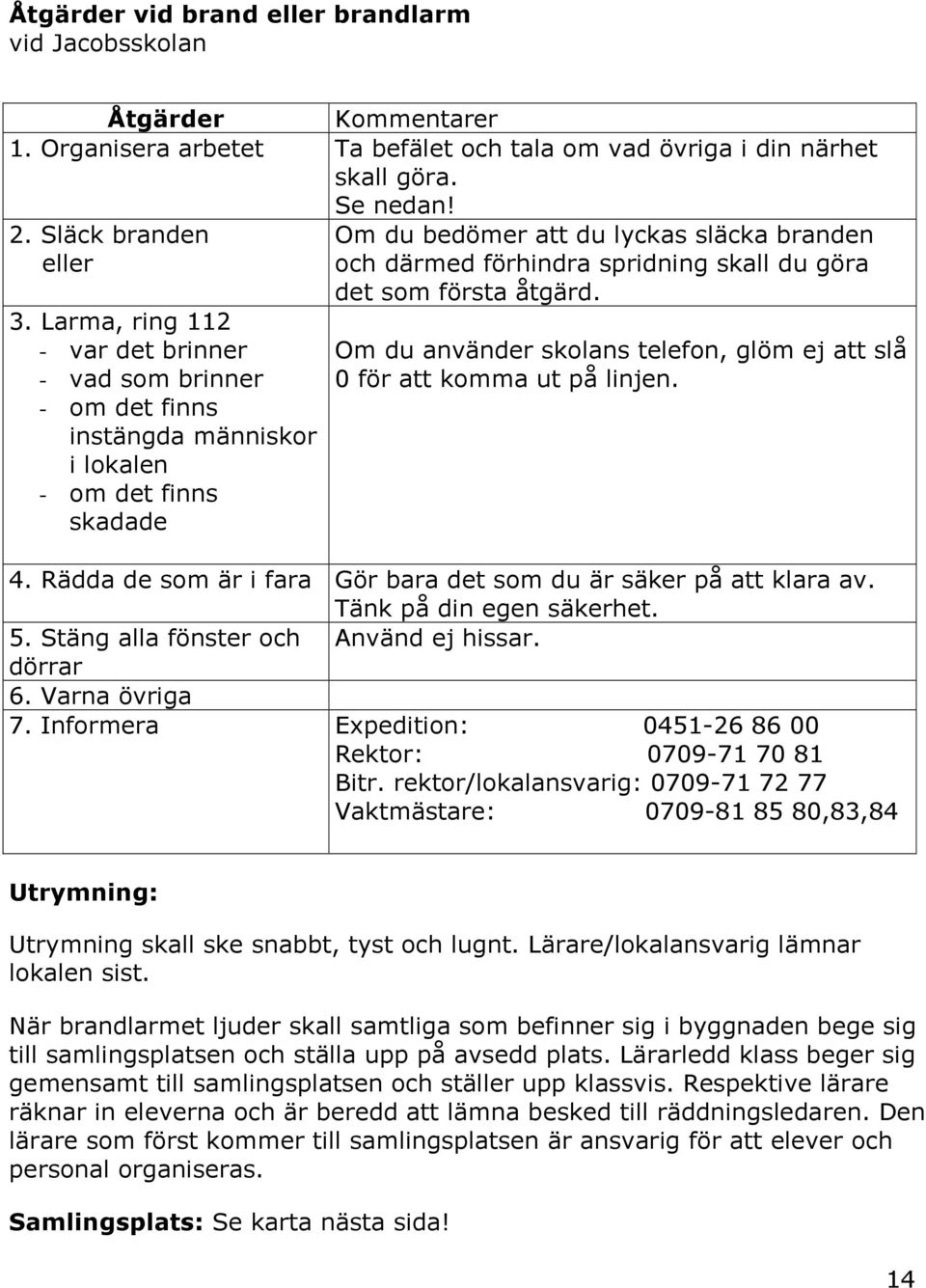 du göra det som första åtgärd. Om du använder skolans telefon, glöm ej att slå 0 för att komma ut på linjen. 4. Rädda de som är i fara Gör bara det som du är säker på att klara av.