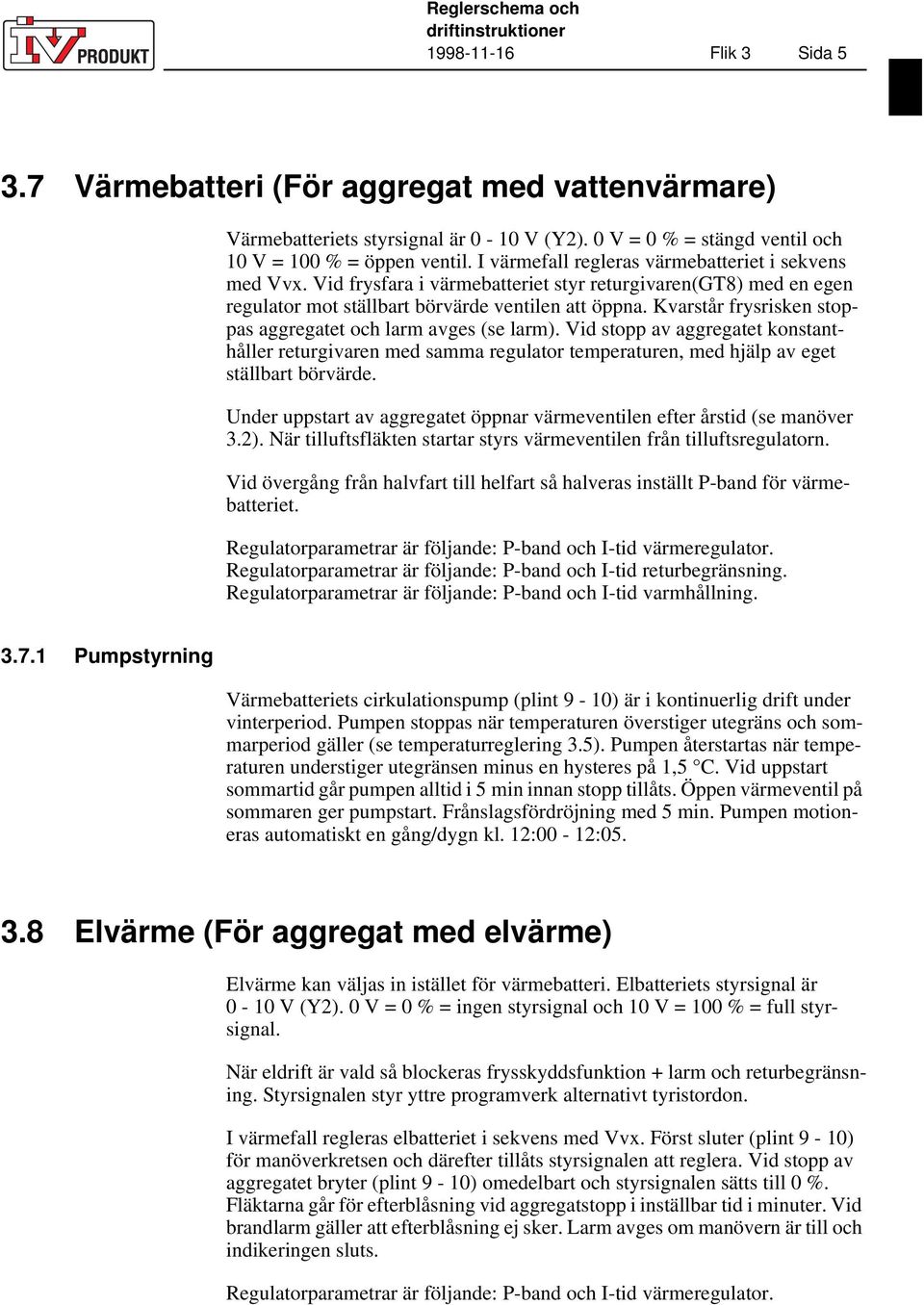 Vid frysfara i värmebatteriet styr returgivaren(gt8) med en egen regulator mot ställbart börvärde ventilen att öppna. Kvarstår frysrisken stoppas aggregatet och larm avges (se larm).