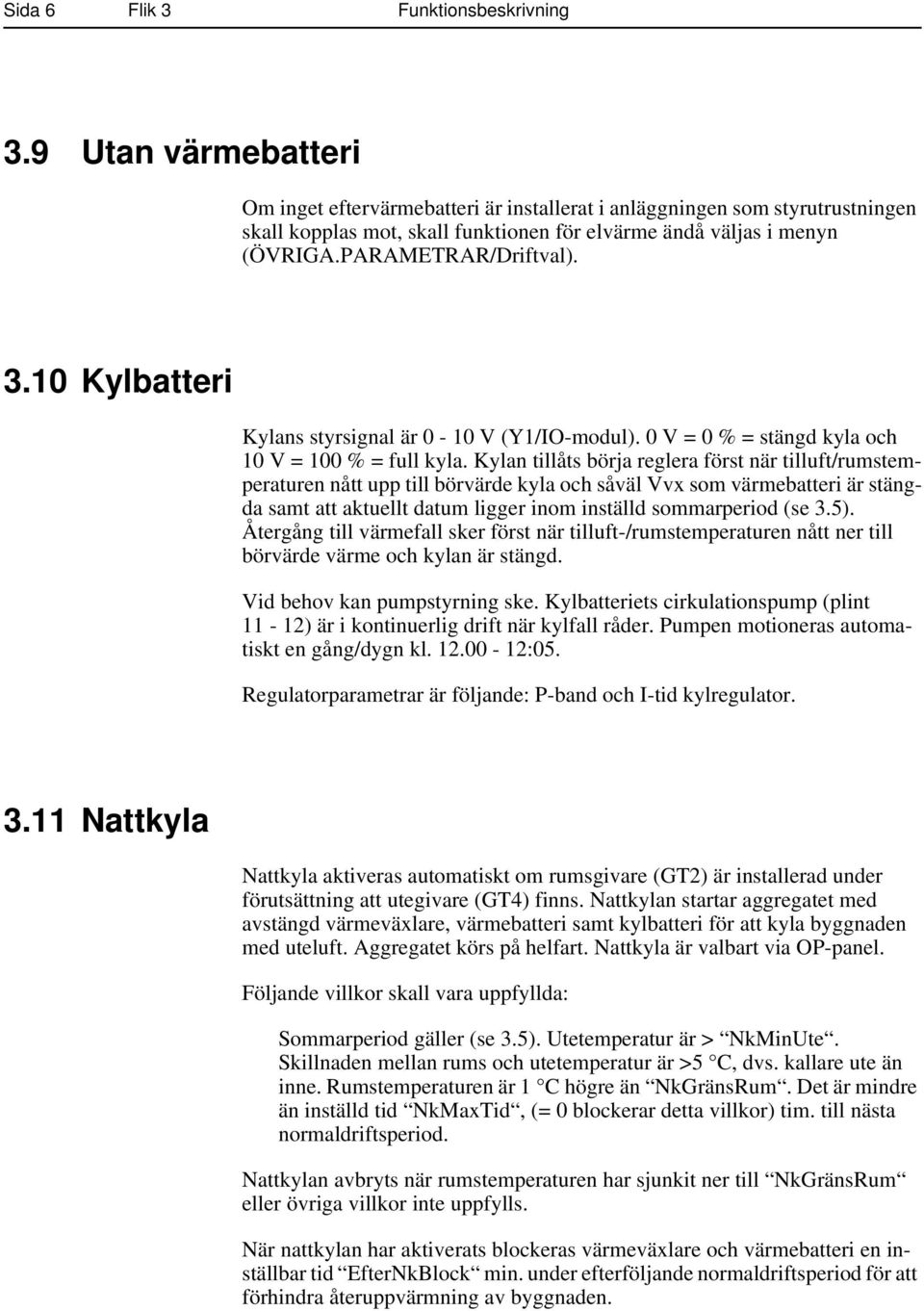 10 Kylbatteri Kylans styrsignal är 0-10 V (Y1/IO-modul). 0 V = 0 % = stängd kyla och 10 V = 100 % = full kyla.