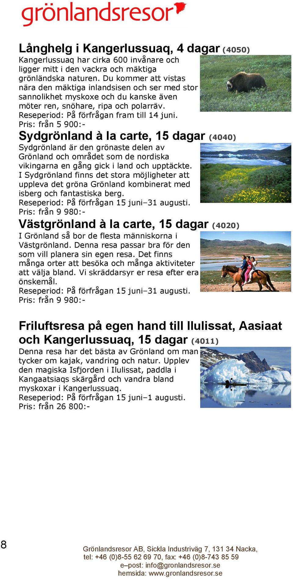 Pris: från 5 900:- Sydgrönland à la carte, 15 dagar (4040) Sydgrönland är den grönaste delen av Grönland och området som de nordiska vikingarna en gång gick i land och upptäckte.