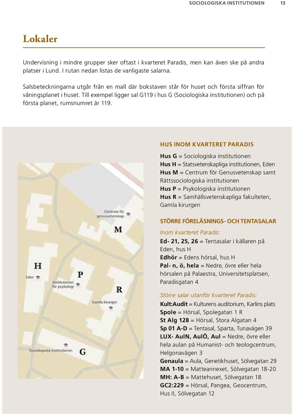 Till exempel ligger sal G119 i hus G (Sociologiska institutionen) och på första planet, rumsnumret är 119.
