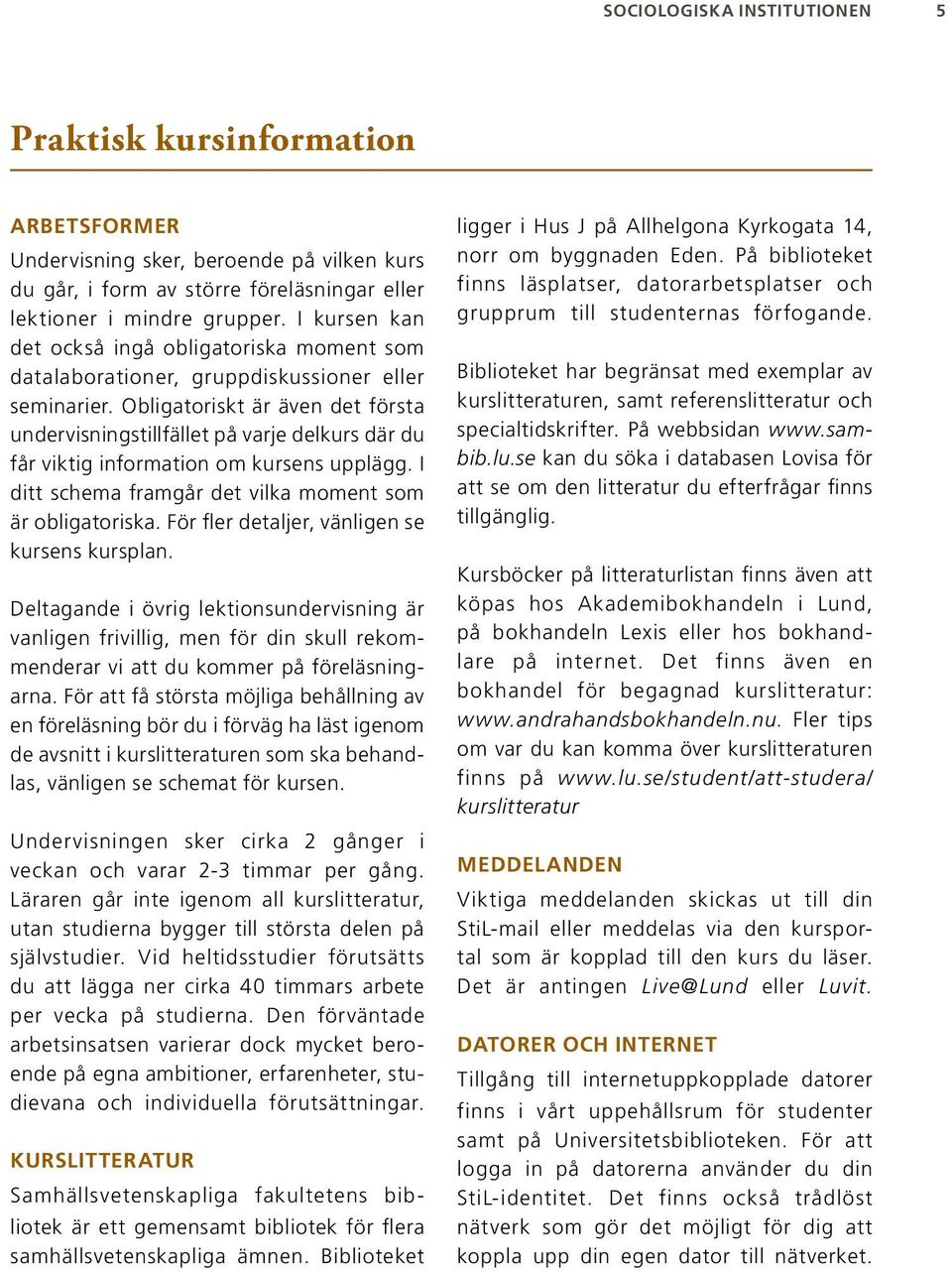 Obligatoriskt är även det första undervisningstillfället på varje delkurs där du får viktig information om kursens upplägg. I ditt schema framgår det vilka moment som är obligatoriska.