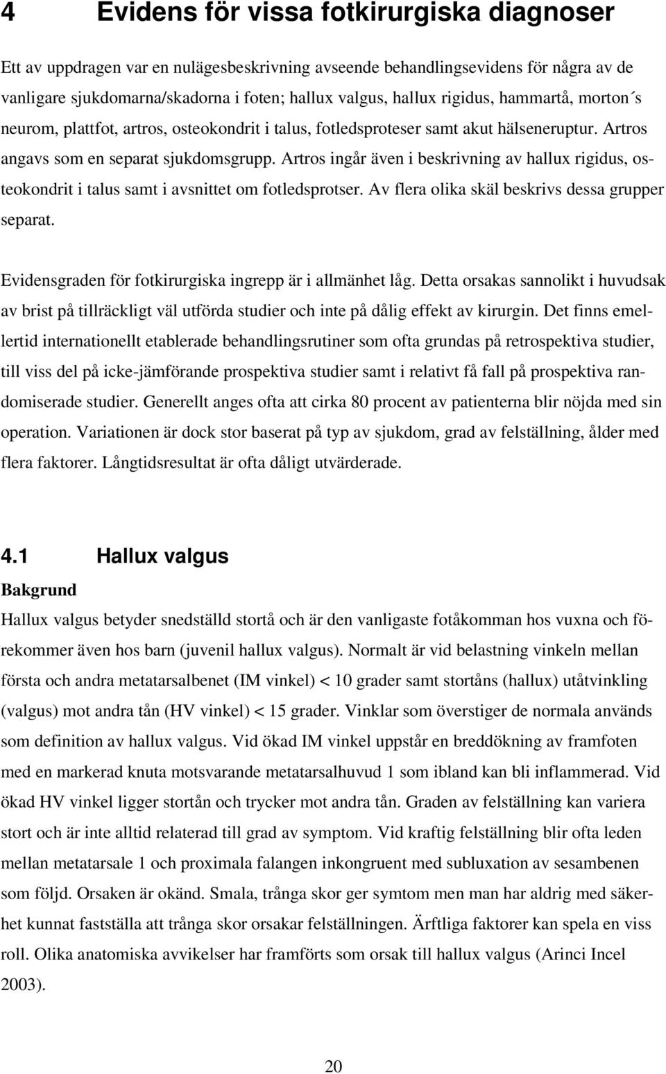 Artros ingår även i beskrivning av hallux rigidus, osteokondrit i talus samt i avsnittet om fotledsprotser. Av flera olika skäl beskrivs dessa grupper separat.