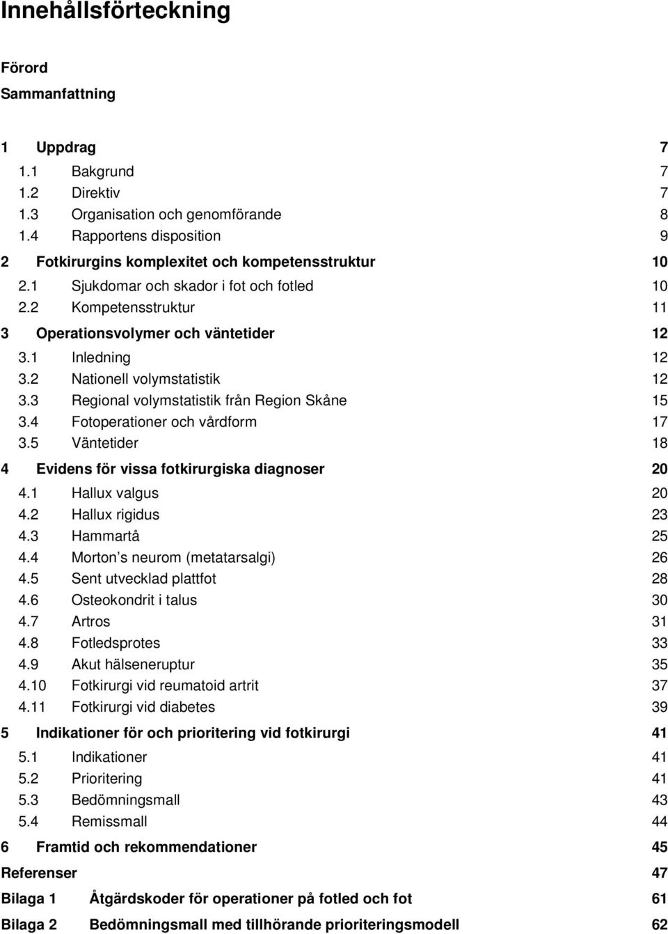 1 Inledning 12 3.2 Nationell volymstatistik 12 3.3 Regional volymstatistik från Region Skåne 15 3.4 Fotoperationer och vårdform 17 3.5 Väntetider 18 4 Evidens för vissa fotkirurgiska diagnoser 20 4.