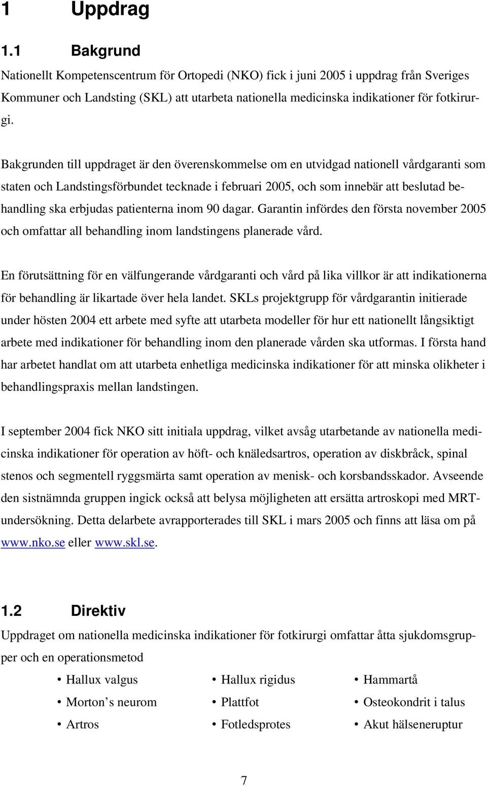 Bakgrunden till uppdraget är den överenskommelse om en utvidgad nationell vårdgaranti som staten och Landstingsförbundet tecknade i februari 2005, och som innebär att beslutad behandling ska erbjudas