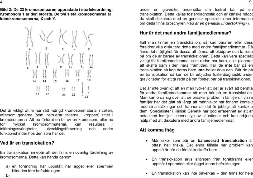 Detta kallas fosterdiagnostik och är kanske något du skall diskutera med en genetisk specialist (mer information om detta finns broschyren Vad är en genetisk undersökning?).