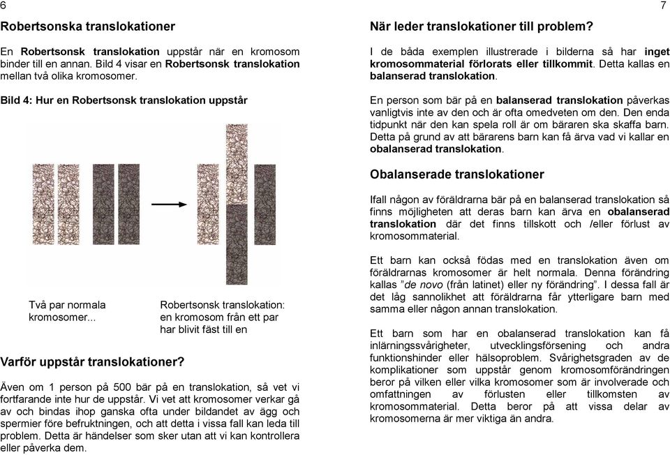 Bild 4: Hur en Robertsonsk translokation uppstår I de båda exemplen illustrerade i bilderna så har inget kromosommaterial förlorats eller tillkommit. Detta kallas en balanserad translokation.