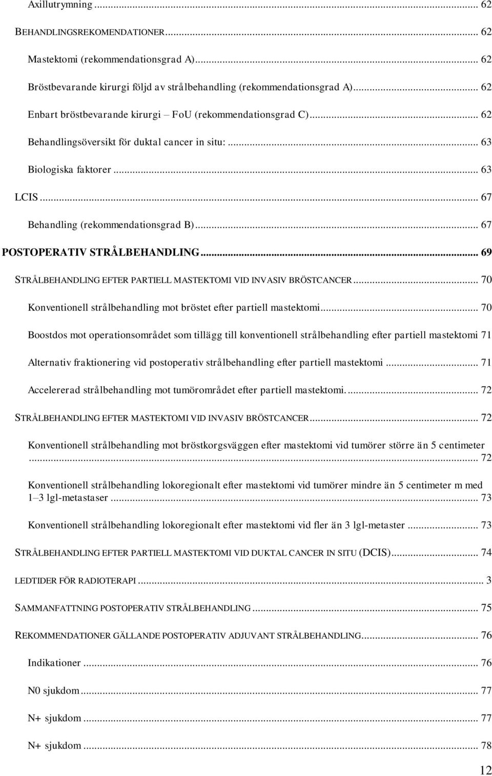 .. 67 POSTOPERATIV STRÅLBEHANDLING... 69 STRÅLBEHANDLING EFTER PARTIELL MASTEKTOMI VID INVASIV BRÖSTCANCER... 70 Konventionell strålbehandling mot bröstet efter partiell mastektomi.