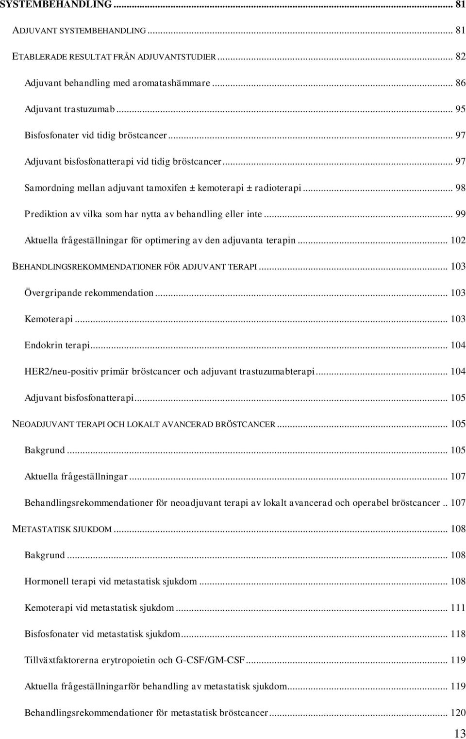 .. 98 Prediktion av vilka som har nytta av behandling eller inte... 99 Aktuella frågeställningar för optimering av den adjuvanta terapin... 102 BEHANDLINGSREKOMMENDATIONER FÖR ADJUVANT TERAPI.