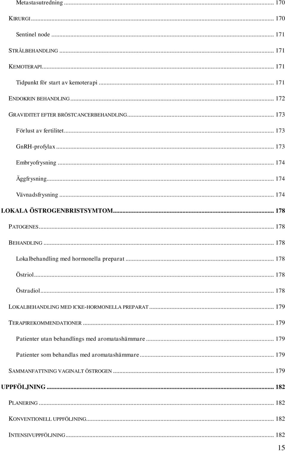.. 178 PATOGENES... 178 BEHANDLING... 178 Lokalbehandling med hormonella preparat... 178 Östriol... 178 Östradiol... 178 LOKALBEHANDLING MED ICKE-HORMONELLA PREPARAT... 179 TERAPIREKOMMENDATIONER.