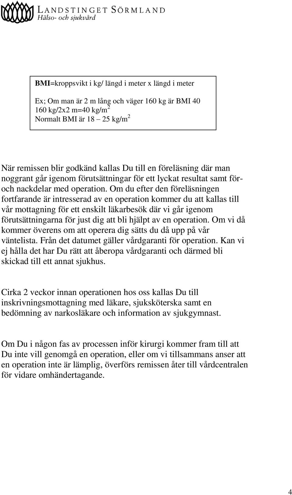 Om du efter den föreläsningen fortfarande är intresserad av en operation kommer du att kallas till vår mottagning för ett enskilt läkarbesök där vi går igenom förutsättningarna för just dig att bli