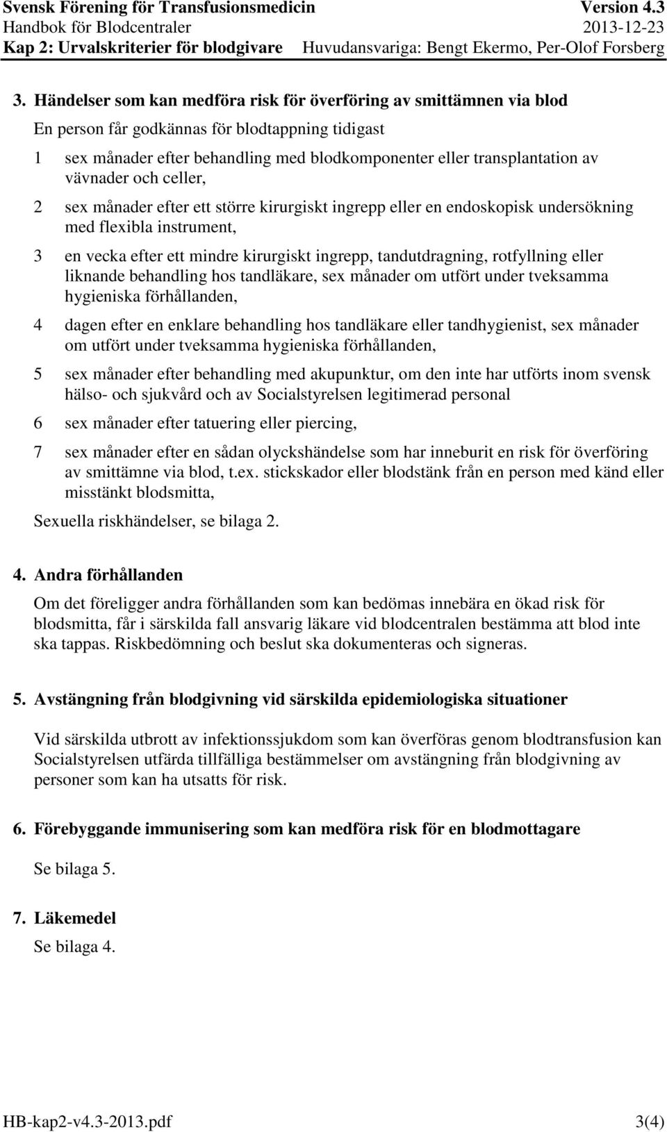 liknande behandling hos tandläkare, sex månader om utfört under tveksamma hygieniska förhållanden, 4 dagen efter en enklare behandling hos tandläkare eller tandhygienist, sex månader om utfört under