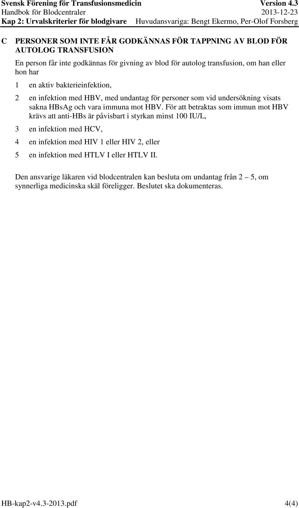För att betraktas som immun mot HBV krävs att anti-hbs är påvisbart i styrkan minst 100 IU/L, 3 en infektion med HCV, 4 en infektion med HIV 1 eller HIV 2, eller 5 en