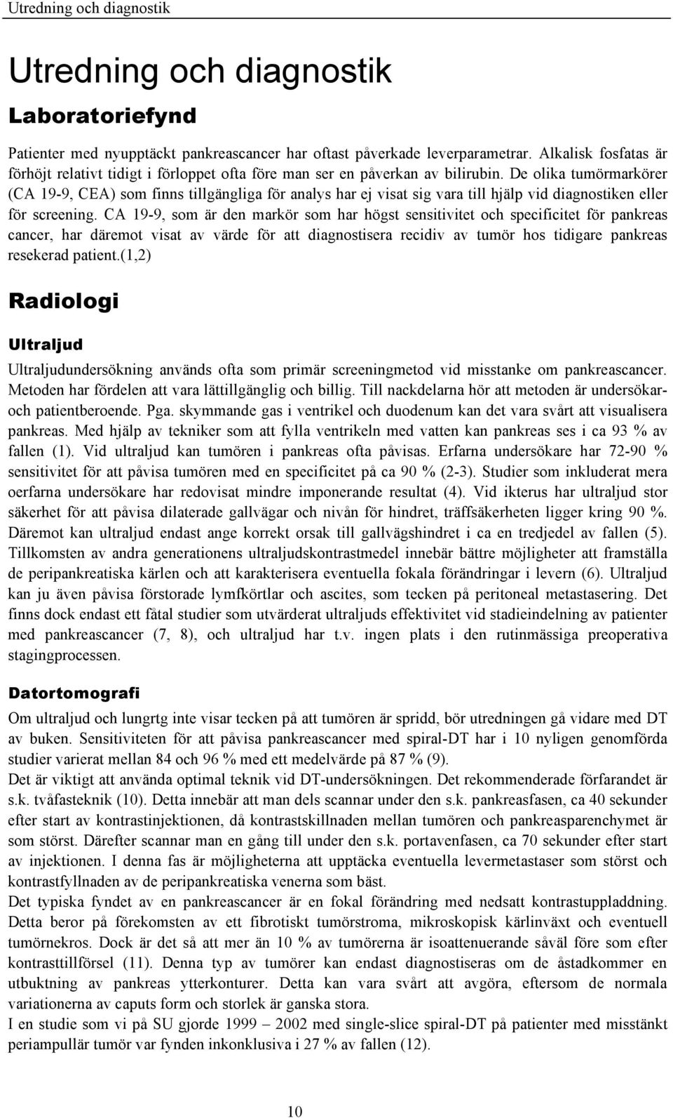 De olika tumörmarkörer (CA 19-9, CEA) som finns tillgängliga för analys har ej visat sig vara till hjälp vid diagnostiken eller för screening.