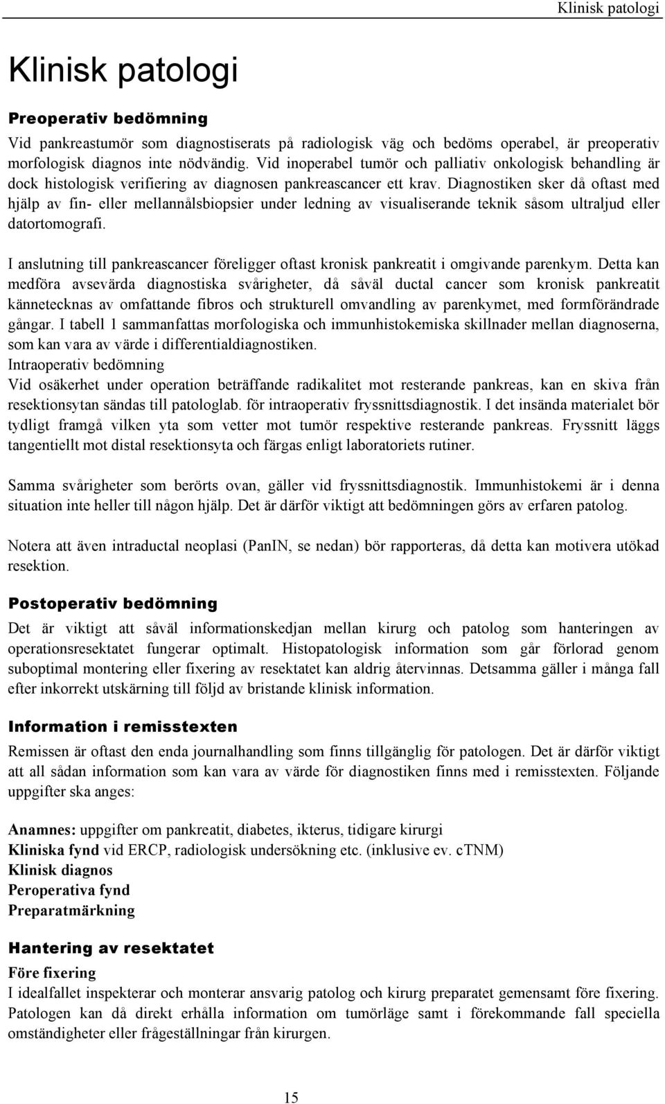Diagnostiken sker då oftast med hjälp av fin- eller mellannålsbiopsier under ledning av visualiserande teknik såsom ultraljud eller datortomografi.