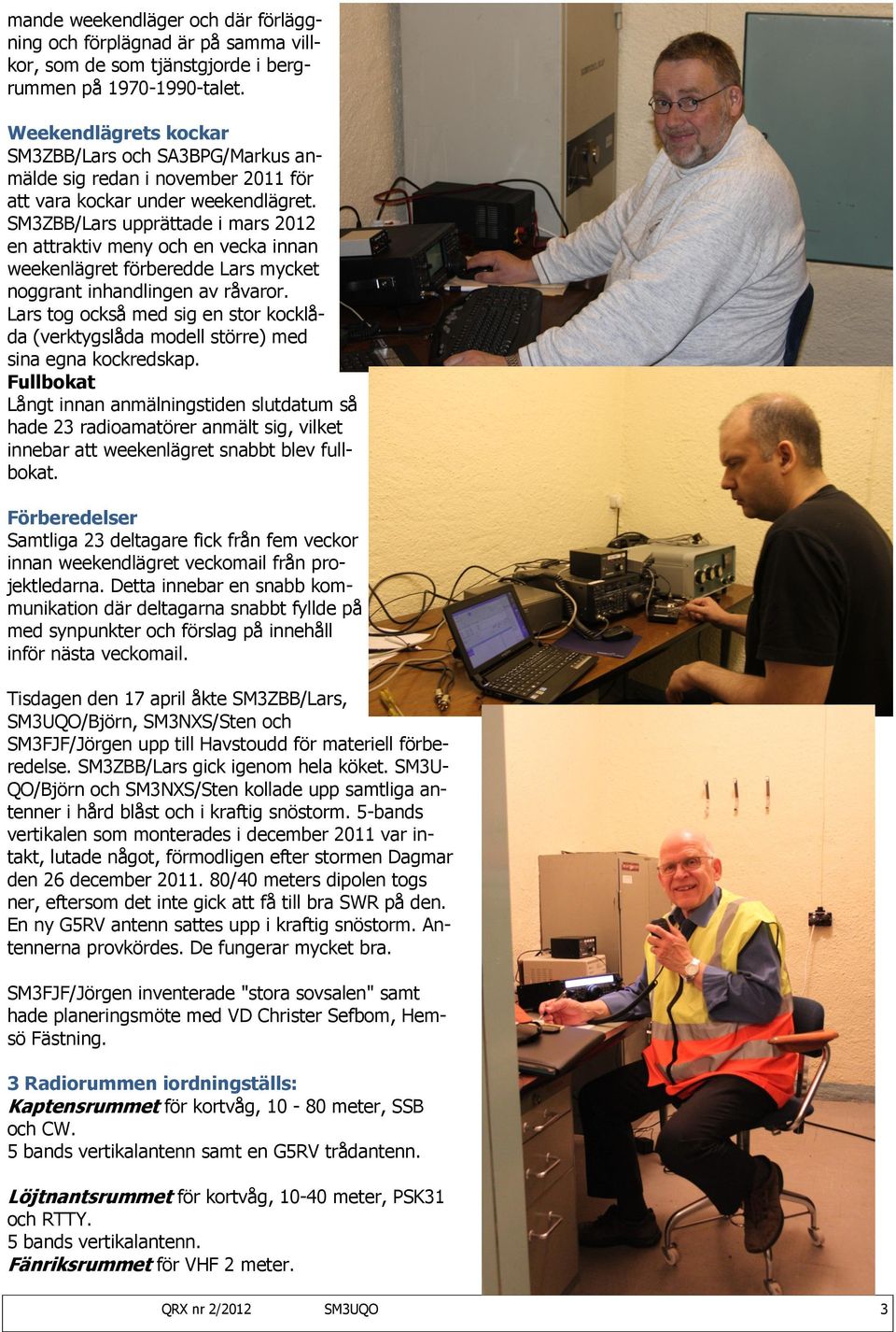 SA3BDR/Håkan och SM3EFS/ Lennart hade förberett och kopplade in för första gången ett trådlöst Internet inne i bergrummet. Därmed fick vi få tillgång till bland annat till mail, SKYPE och DX-Cluster.